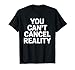 You Can't Cancel Reality Bold Funny Sarcastic Statement T-Shirt