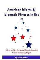 American Idioms and Idiomatic Phrases In Use (1): Speak English Like a Native Speaker with the Aid of 300 Common Idioms, Expressions and Phrasal Verbs ... Handy Dialogues (ADVANCED ENGLISH VOCABS) B0BH8GKCT3 Book Cover