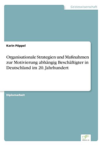Organisationale Strategien und Maßnahmen zur Motivierung abhängig Beschäftigter in Deutschland im 20. Jahrhundert (German Edition)