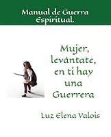 MUJER, LEVÁNTATE EN TI HAY UNA GUERRERA: MANUAL DE GUERRA ESPIRITUAL (Spanish Edition) B0BYGT38LX Book Cover