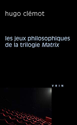 Les jeux philosophiques de la trilogie Matrix (Philosophie Et Cinéma) (French Edition)