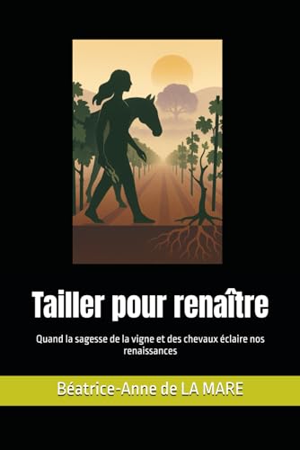 livre Tailler pour renaître: Quand la sagesse de la vigne et des chevaux éclaire nos renaissances