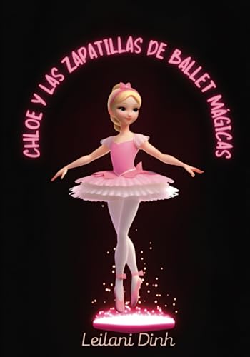 CHLOE Y LAS ZAPATILLAS DE BALLET MÁGICAS: Las zapatillas de ballet mágicas: Los sueños de una bailarina: Un cuento de valor, confianza y fe en uno mismo | Libro para niños de 1 a 8 años