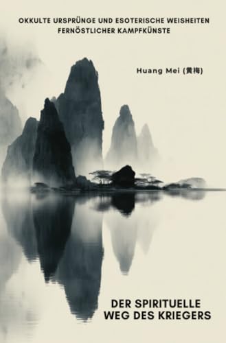 Der spirituelle Weg des Kriegers: Okkulte Ursprünge und esoterische Weisheiten fernöstlicher Kampfkünste