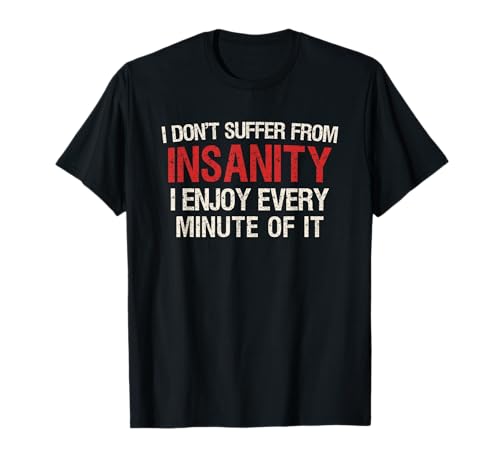 I Don't Suffer From Insanity I Enjoy Every Minute Of It T-Shirt