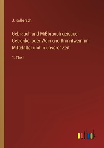 Gebrauch und Mißbrauch geistiger Getränke, oder Wein und Branntwein im Mittelalter und in unserer Zeit: 1. Theil (German Edition)