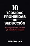 10 Técnicas Prohibidas de Seducción: Psicología real de la atracción y la manipulación emocional (Spanish Edition)