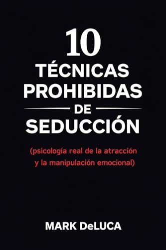 10 Técnicas Prohibidas de Seducción: Psicología real de la atracción y la manipulación emocional (Spanish Edition)