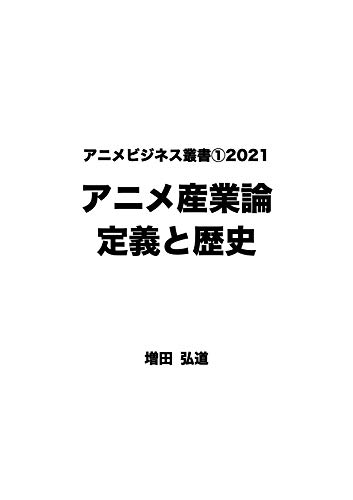 アニメビジネス叢書1アニメ産業論 定義と歴史2021 増田弘道 経済史 Kindleストア Amazon