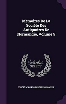 M�moires de la Soci�t� Des Antiquaires de Normandie, Volume 5