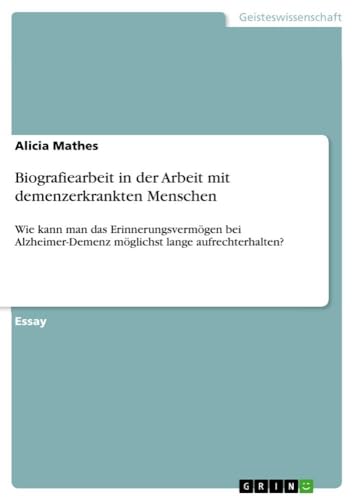 Biografiearbeit in der Arbeit mit demenzerkrankten Menschen: Wie kann man das Erinnerungsvermögen bei Alzheimer-Demenz möglichst lange aufrechterhalten? (German Edition)
