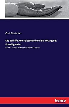 Paperback Die Beihilfe zum Selbstmord und die Tötung des Einwilligenden: Rechts- und Staatswissenschaftliche Studien [German] Book