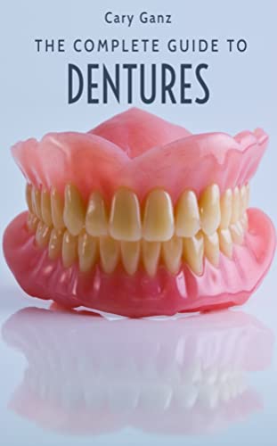 The Complete Guide To Dentures: Everything You Need To Know (The Dental Encyclopedia Book 16)