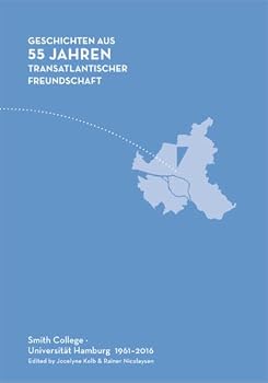 Stories from 55 Years of a Transatlantic Friendship. Geschichten aus 55 Jahren Transatlantischer Freundschaft : Smith College, Universitat Hamburg 1961-2016