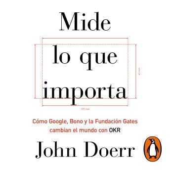 Mide lo que importa: Cómo Google, Bono y la Fundación Gates cambian el mundo con OKR - John Doerr