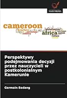 Perspektywy podejmowania decyzji przez nauczycieli w postkolonialnym Kamerunie (Polish Edition) 6208745969 Book Cover