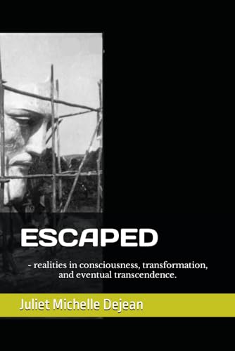 ESCAPED: - realities in consciousness, transformation, and eventual transcendence.