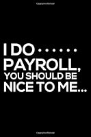 I Do Payroll, You Should Be Nice to Me...: 6x9 Notebook, Ruled, Funny Journal for Work, Notebook for Colleagues, Co-Worker, Hr, Accounting 179309909X Book Cover