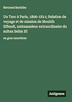 Un Turc à Paris, 1806-1811; Relation de voyage et de mission de Mouhib Effendi, ambassadeur extraordinaire du sultan Selim III: en gros caractères (French Edition) 3563272344 Book Cover