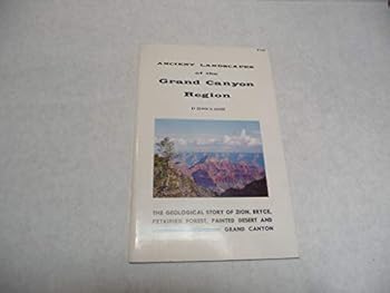 Ancient Landscapes of the Grand Canyon Region: The Geology of Grand Canyon, Zion, Bryce, Petrified Forest, and Painted Desert