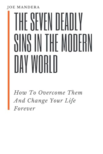 The Seven Deadly Sins In The Modern Day World: How To Overcome Them And Change Your Life Forever