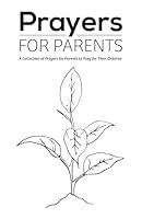 Prayers for Parents: A Collection of Prayers for Parents to Pray for Their Children B0CS1HJRPZ Book Cover