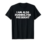 I Am Also Running For President T-Shirt