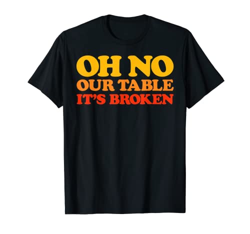 Oh no Our Table it's broken trending sound retro swag Camiseta