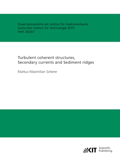 Turbulent coherent structures, Secondary currents and Sediment ridges (Dissertationsreihe am Institut für Hydromechanik, Karlsruher Institut für Technologie, Band 2023)