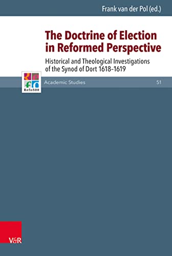 The Doctrine of Election in Reformed Perspective: Historical and Theological Investigations of the Synod of Dordt 1618–1619 (Refo500 Academic Studies (R5AS) Book 51) (English Edition)