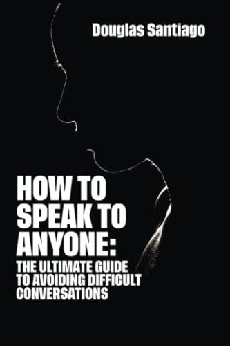 HOW TO SPEAK TO ANYONE: The ultimate guide to avoiding difficult conversations