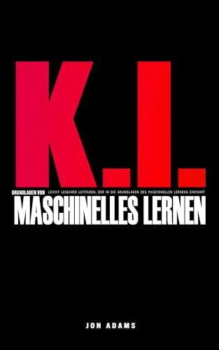 KI Grundlagen des Maschinellen Lernens: Leicht verständlicher Leitfaden mit einer Einführung in die Grundlagen des maschinellen Lernens und der KI (Grundlagen der KI 1)