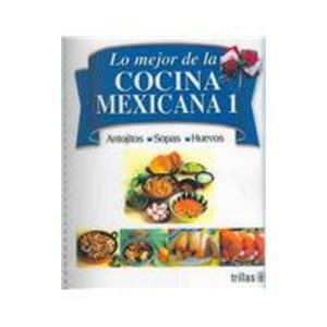 Lo mejor de la cocina Mexicana/ The Best of Mexican Cooking: Antojitos, sopas y huevos/ Cravings, Soups and Eggs: 1