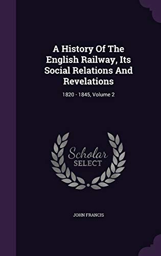 A History Of The English Railway, Its Social Relations And Revelations: 1820 - 1845, Volume 2