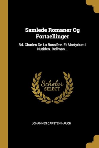 Samlede Romaner Og Fortaellinger: Bd. Charles De La Bussière. Et Martyrium I Nutiden. Bellman... (Danish Edition)