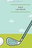  Golf Logbuch: Golf Notizbuch I Golfspieler Geburtstagsgeschenksidee I Golftracker