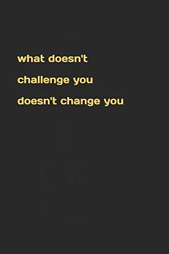 what doesn't challenge you doesn't change you (German Edition)