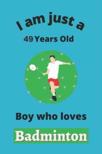 I\'m Just A 49 Year Old Boy Who Loves Badminton: Perfect Badminton Journal Birthday Gift For 49 years old Boys, Dads, Son, kids, Students Boys for ... Journal Gift, 100 Pages, Wide Blank Lined I\'m Just A 49 Year Old Boy Who Loves Badminton: Perfect Badminton Journal Birthday Gift For 49 years old Boys, Dads, Son, kids, Students Boys for ... Journal Gift, 100 Pages, Wide Blank Lined