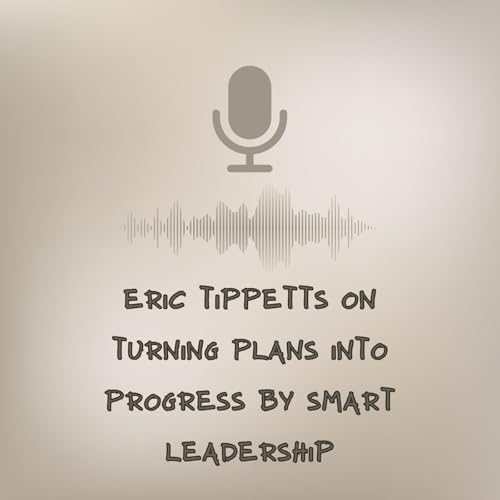 Eric Tippetts on Turning Plans into Progress by Smart Leadership