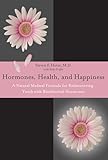 Hormones, Health, and Happiness: A Natural Medical Formula for Rediscovering Youth with Bioidentical Hormones