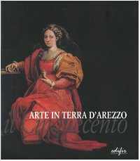 Arte in terra d'Arezzo. Il Cinquecento. Ediz. illustrata