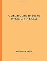 A Visual Guide to Scales for Ukulele in GCEA: A Reference Text for Classical, Modal, Blues, Jazz and Exotic Scales 1540386589 Book Cover