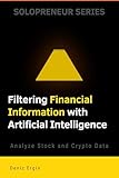 Filtering Financial Information with Artificial Intelligence: Analyze Stock and Crypto Data (Solopreneur Series)
