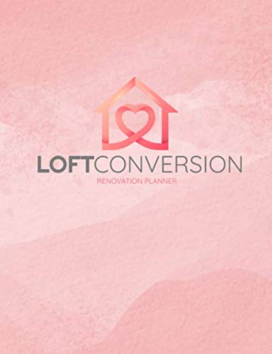 Loft Conversion Renovation Planner: Week By Week Home Improvement Organiser | Record All Details Of Your House Project - For Decorating, Conversions, ... Track Expenses, Quotes, Progress & Much More