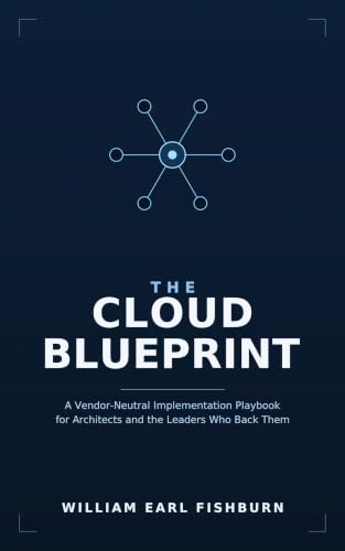 The Cloud Blueprint: A Vendor-Neutral Implementation Playbook for Architects and the Leaders Who Back Them.