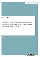 Mediation und Ethik. Was ist das Gute an Mediation und an welcher Haltung des Mediator zeigt es sich? 3668300399 Book Cover