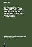  Ständetum und Staatsbildung in Brandenburg-Preußen: Ergebnisse einer internationalen Fachtagung (Veröffentlichungen der Historischen Kommission zu Berlin 55)