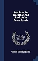 Petroleum, Its Production and Products in Pennsylvania 1340561689 Book Cover