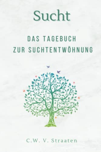 Sucht: Das Tagebuch Zur Suchtentwöhnung: Wirkungsvolle Fragen Zur Inspiration & Um Stark Zu Bleiben, Basierend Auf Erfahrungen Aus Dem Wahren Leben