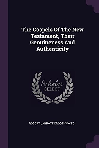 The Gospels Of The New Testament, Their Genuineness And Authenticity